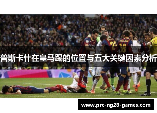 普斯卡什在皇马踢的位置与五大关键因素分析