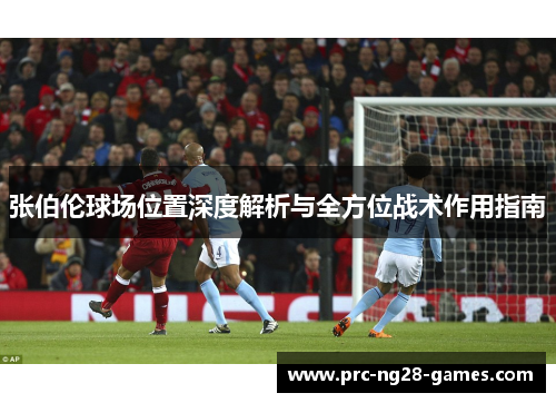 张伯伦球场位置深度解析与全方位战术作用指南