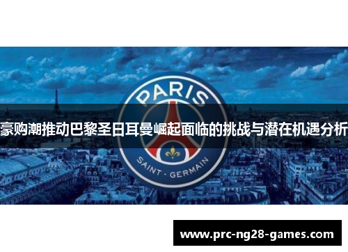 豪购潮推动巴黎圣日耳曼崛起面临的挑战与潜在机遇分析
