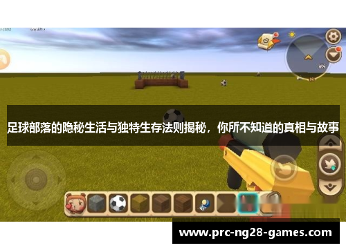 足球部落的隐秘生活与独特生存法则揭秘，你所不知道的真相与故事