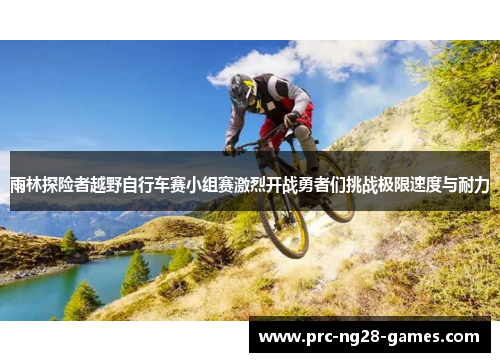 雨林探险者越野自行车赛小组赛激烈开战勇者们挑战极限速度与耐力