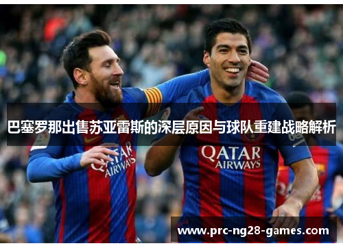 巴塞罗那出售苏亚雷斯的深层原因与球队重建战略解析 巴塞罗那出售苏亚雷斯的深层原因与球队重建战略解析
