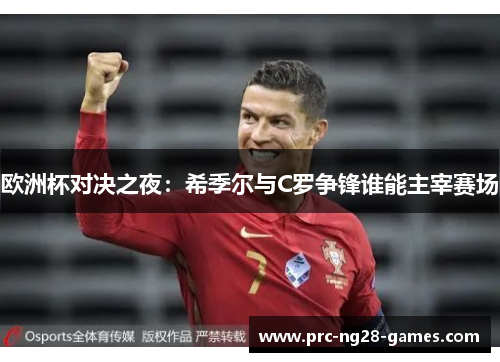 欧洲杯对决之夜:希季尔与C罗争锋谁能主宰赛场 欧洲杯对决之夜:希季尔与C罗争锋谁能主宰赛场