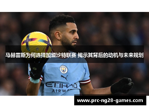 马赫雷斯为何选择加盟沙特联赛 揭示其背后的动机与未来规划