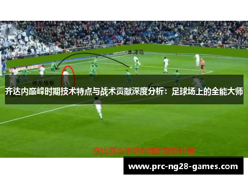 齐达内巅峰时期技术特点与战术贡献深度分析：足球场上的全能大师