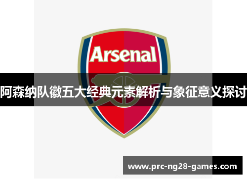 阿森纳队徽五大经典元素解析与象征意义探讨 阿森纳队徽五大经典元素解析与象征意义探讨