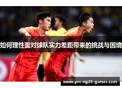 如何理性面对球队实力差距带来的挑战与困境