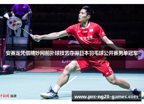 安赛龙凭借精妙网前扑球技艺夺得日本羽毛球公开赛男单冠军 安赛龙凭借精妙网前扑球技艺夺得日本羽毛球公开赛男单冠军