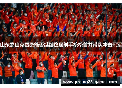 山东泰山克雷桑能否继续稳居射手榜榜首并带队冲击冠军 山东泰山克雷桑能否继续稳居射手榜榜首并带队冲击冠军