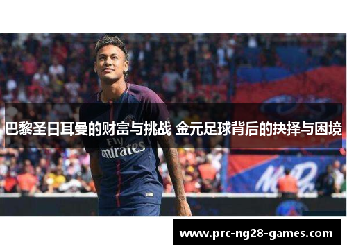 巴黎圣日耳曼的财富与挑战 金元足球背后的抉择与困境