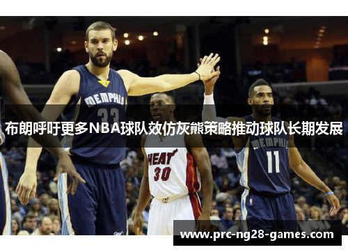 布朗呼吁更多NBA球队效仿灰熊策略推动球队长期发展 布朗呼吁更多NBA球队效仿灰熊策略推动球队长期发展