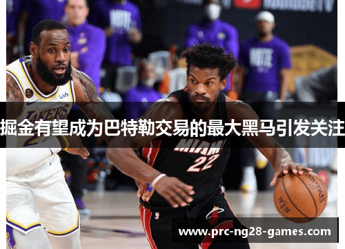 掘金有望成为巴特勒交易的最大黑马引发关注 掘金有望成为巴特勒交易的最大黑马引发关注