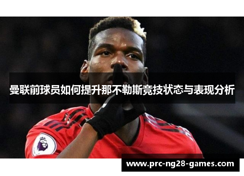 曼联前球员如何提升那不勒斯竞技状态与表现分析