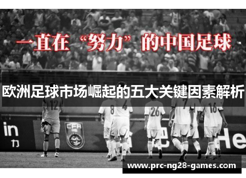 欧洲足球市场崛起的五大关键因素解析 欧洲足球市场崛起的五大关键因素解析