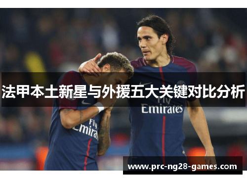 法甲本土新星与外援五大关键对比分析