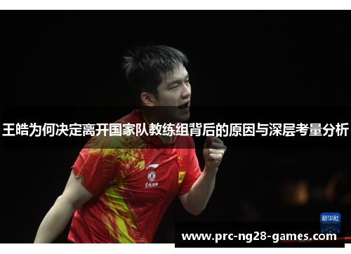 王皓为何决定离开国家队教练组背后的原因与深层考量分析