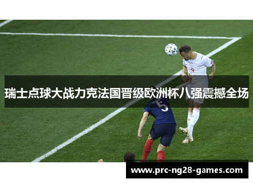 瑞士点球大战力克法国晋级欧洲杯八强震撼全场