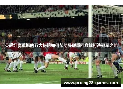 英超红魔重振的五大秘籍如何帮助曼联重回巅峰打造冠军之路 英超红魔重振的五大秘籍如何帮助曼联重回巅峰打造冠军之路