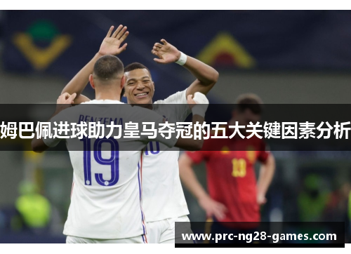 姆巴佩进球助力皇马夺冠的五大关键因素分析
