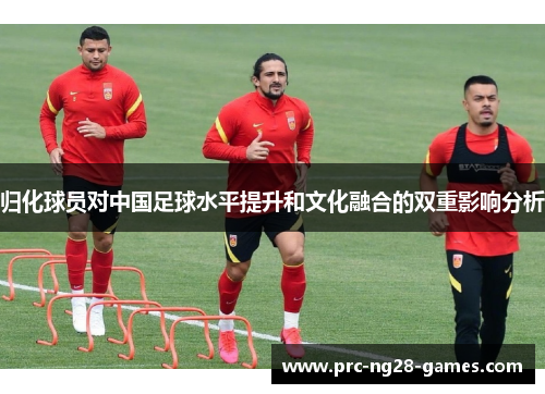 归化球员对中国足球水平提升和文化融合的双重影响分析