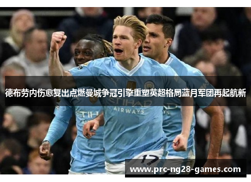德布劳内伤愈复出点燃曼城争冠引擎重塑英超格局蓝月军团再起航新 德布劳内伤愈复出点燃曼城争冠引擎重塑英超格局蓝月军团再起航新