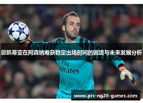 恩凯蒂亚在阿森纳难获稳定出场时间的困境与未来发展分析 恩凯蒂亚在阿森纳难获稳定出场时间的困境与未来发展分析