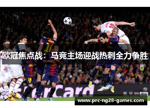 欧冠焦点战:马竞主场迎战热刺全力争胜 欧冠焦点战:马竞主场迎战热刺全力争胜