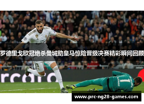 罗德里戈欧冠绝杀曼城助皇马惊险晋级决赛精彩瞬间回顾 罗德里戈欧冠绝杀曼城助皇马惊险晋级决赛精彩瞬间回顾