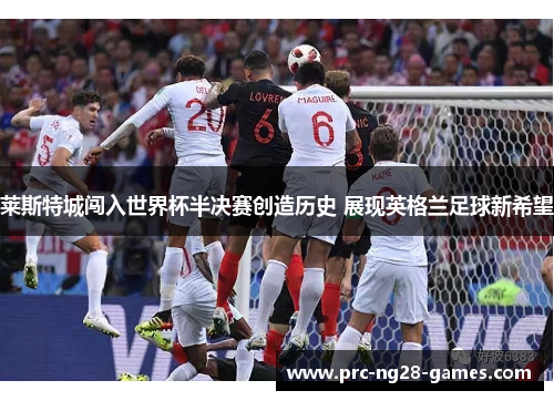 莱斯特城闯入世界杯半决赛创造历史 展现英格兰足球新希望