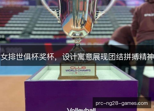 女排世俱杯奖杯，设计寓意展现团结拼搏精神